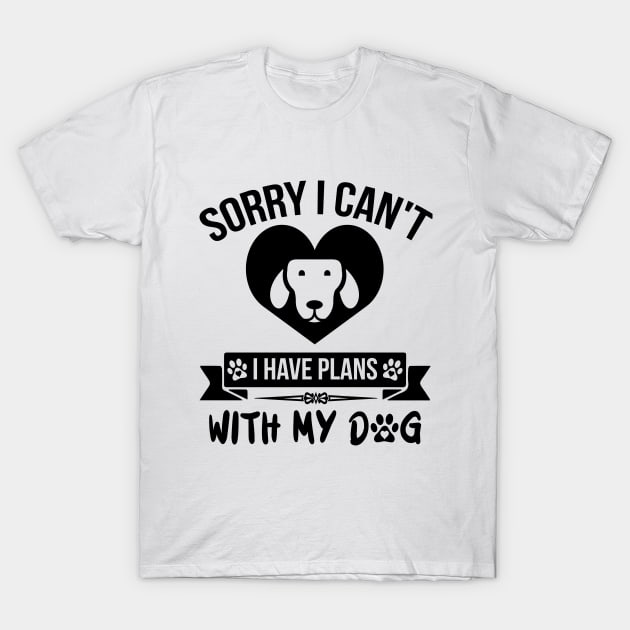 Sorry I Can't I Have Plans With My Dog T-Shirt by creativeshirtdesigner